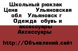 Школьный рюкзак › Цена ­ 500 - Ульяновская обл., Ульяновск г. Одежда, обувь и аксессуары » Аксессуары   